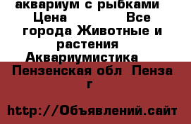 аквариум с рыбками › Цена ­ 15 000 - Все города Животные и растения » Аквариумистика   . Пензенская обл.,Пенза г.